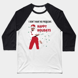 I don't want no problems - Happy Holidays Baseball T-Shirt